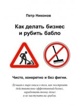 читать Как делать бизнес и рубить бабло. Чисто, конкретно и без фигни