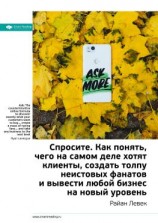 читать Ключевые идеи книги: Спросите. Как понять, чего на самом деле хотят клиенты, создать толпу неистовых фанатов и вывести любой бизнес на новый уровень. Райан Левек