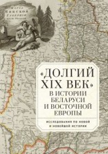 читать «Долгий XIX век» в истории Беларуси и Восточной Европы. Исследования по Новой и Новейшей истории