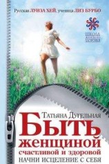 читать Быть женщиной счастливой и здоровой. Начни исцеление с себя