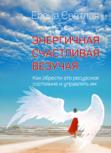 читать Энергичная. Счастливая. Везучая. Как обрести это ресурсное состояние и управлять им