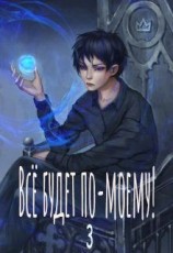 читать Всё будет по-моему! Часть 3