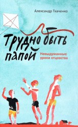 читать Трудно быть папой. Невыдуманные уроки отцовства