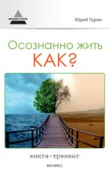 читать Осознанно жить. Как? Книга тренинг