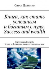 читать Книга, как стать успешным и богатым с нуля. Success and wealth. Success and wealth Успех и богатство зависят только от вас