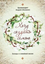 читать Хочу создать семью. Беседы о семейной жизни