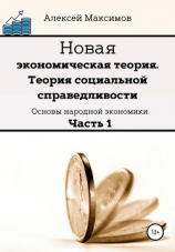читать Новая экономическая теория. Теория социальной справедливости. (Основы народной экономики). Часть 1