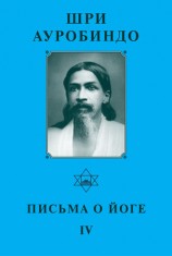 читать Шри Ауробиндо. Письма о Йоге   IV