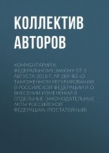 читать Комментарий к Федеральному закону от 3 августа 2018 г.  289-ФЗ «О таможенном регулировании в Российской Федерации и о внесении изменений в отдельные законодательные акты Российской Федерации» (постатейный)