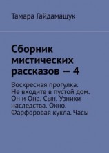 читать Сборник мистических рассказов  4. Воскресная прогулка. Не входите в пустой дом. Он и Она. Сын. Узники наследства. Окно. Фарфоровая кукла. Часы