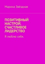 читать Позитивный настрой. Счастливое лидерство. Я люблю себя