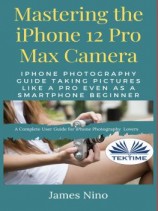 читать Mastering The IPhone 12 Pro Max Camera