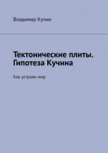 читать Тектонические плиты. Гипотеза Кучина. Как устроен мир