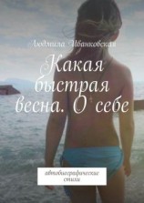 читать Какая быстрая весна. О себе. Автобиографические стихи