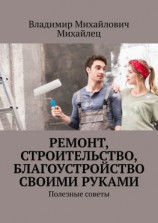 читать Ремонт, строительство, благоустройство своими руками. Полезные советы