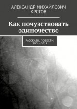 читать Как почувствовать одиночество. Рассказы, повести. 20082018