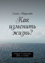 читать Как изменить жизнь? Счастье в моменте. Здесь и Сейчас