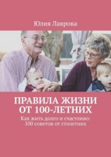 читать Правила жизни от 100-летних. Как жить долго и счастливо: 100 советов от столетних