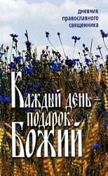 читать Каждый день  подарок Божий. Дневник православного священника