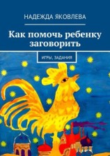 читать Как помочь ребенку заговорить. Игры, задания