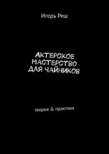 читать Актерское мастерство для чайников. Теория & практика