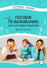 читать Пособие по выживанию для счастливых родителей. Дети от 1 до 3 лет