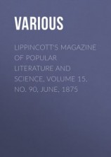 читать Lippincott's Magazine of Popular Literature and Science, Volume 15, No. 90, June, 1875