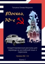 читать Москва, 70-е. Неадаптированные рассказы для перевода на английский язык и пересказа. Уровни В2С2. Книга 1