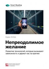 читать Ключевые идеи книги: Непреодолимое желание. Развитие технологий, которые вызывают зависимость и держат нас на крючке. Адам Алтер