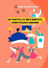 читать Как работать со СМИ и выиграть. Избирательная кампания