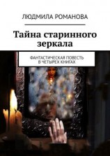 читать Тайна старинного зеркала. Фантастическая повесть в четырех книгах