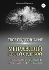 читать Твое подсознание. Управляй своей судьбой и не позволяй родителям указывать тебе что делать