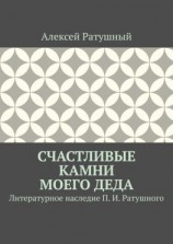читать Счастливые камни моего деда. Литературное наследие П. И. Ратушного