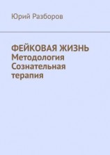 читать Фейковая жизнь. Методология. Сознательная терапия