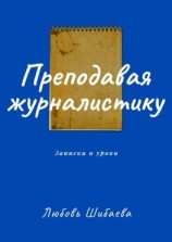 читать Преподавая журналистику. ЗАПИСКИ И УРОКИ