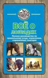 читать Все о лошадях. Полное руководство по правильному уходу, кормлению, содержанию, выездке