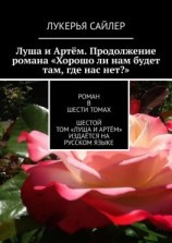 читать Луша и Артём. Продолжение романа «Хорошо ли нам будет там, где нас нет?». Роман в шести томах. Шестой том «Луша и Артём» издаётся на русском языке