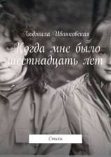 читать Когда мне было шестнадцать лет. Стихи