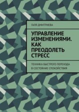 читать Управление изменениями. Как преодолеть стресс. Техника быстрого перехода в состояние спокойствия