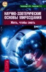 читать Научно-эзотерические основы мироздания. Жить, чтобы знать. Книга 2
