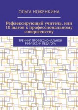 читать Рефлексирующий учитель, или 10 шагов к профессиональному совершенству. Тренинг профессиональной рефлексии педагога