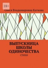читать ВЫПУСКНИЦА ШКОЛЫ ОДИНОЧЕСТВА. СТИХИ