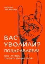 читать Вас уволили? Поздравляем! Все лучшее только начинается!