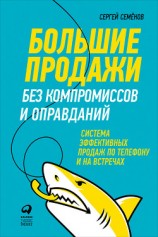 читать Большие продажи без компромиссов и оправданий: Система эффективных продаж по телефону и на встречах