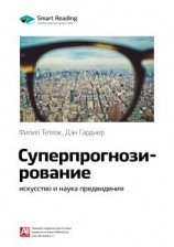 читать Ключевые идеи книги: Суперпрогнозирование: искусство и наука предвидения. Филип Тетлок, Дэн Гарднер