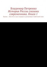 читать История России глазами современника. Часть 1. Былое Или кто и как создавал и разваливал Советский Союз