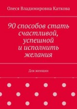 читать 90 способов стать счастливой, успешной и исполнить желания. Для женщин