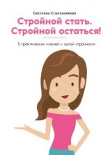 читать Стройной стать. Стройной остаться! 5 практических ключей к сытой стройности