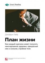 читать Ключевые идеи книги: План жизни. Как каждый мужчина может получить неисчерпаемое здоровье, прекрасный секс и сильное, стройное тело. Джеффри Лайф