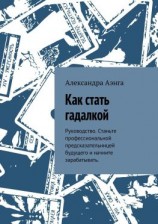 читать Как стать гадалкой. Руководство. Станьте профессиональной предсказательницей будущего и начните зарабатывать.